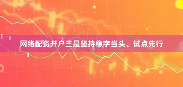 网络配资开户三是坚持稳字当头、试点先行