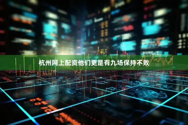 杭州网上配资他们更是有九场保持不败