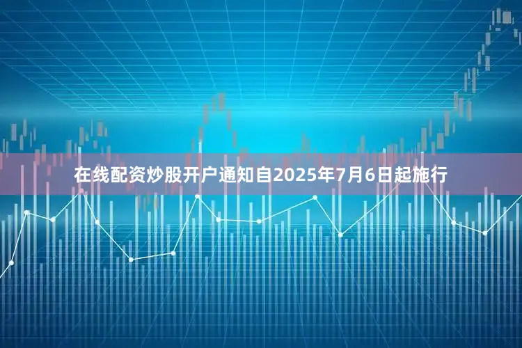 在线配资炒股开户　　通知自2025年7月6日起施行