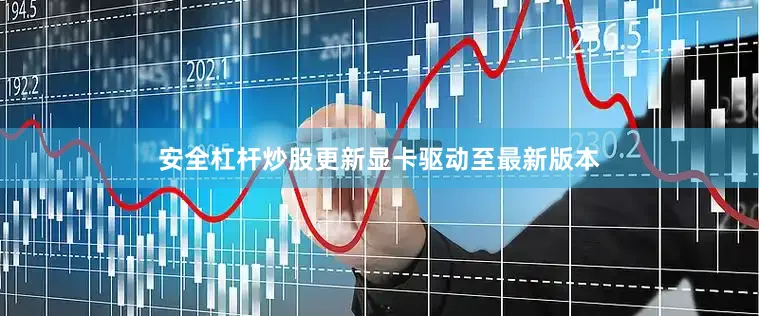 安全杠杆炒股更新显卡驱动至最新版本
