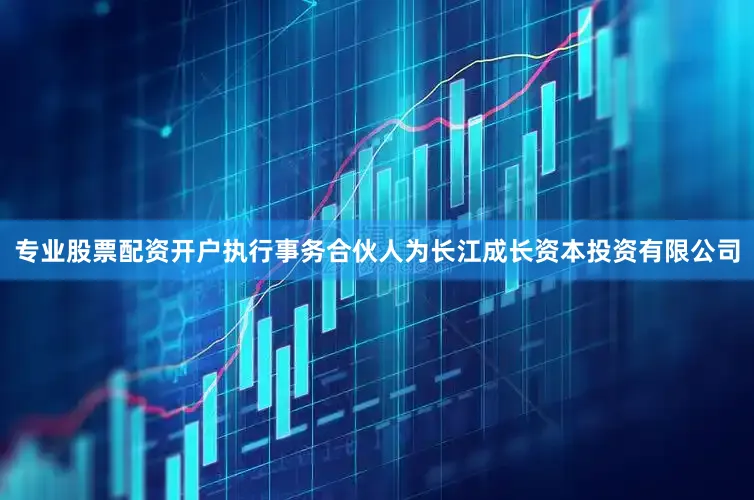 专业股票配资开户执行事务合伙人为长江成长资本投资有限公司