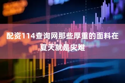 配资114查询网那些厚重的面料在夏天就是灾难