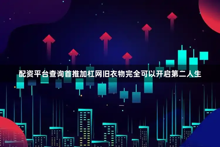 配资平台查询首推加杠网旧衣物完全可以开启第二人生
