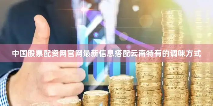 中国股票配资网官网最新信息搭配云南特有的调味方式