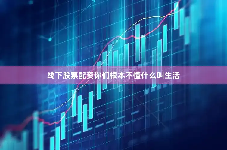 线下股票配资你们根本不懂什么叫生活
