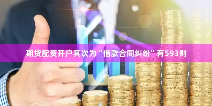 期货配资开户其次为“借款合同纠纷”有593则