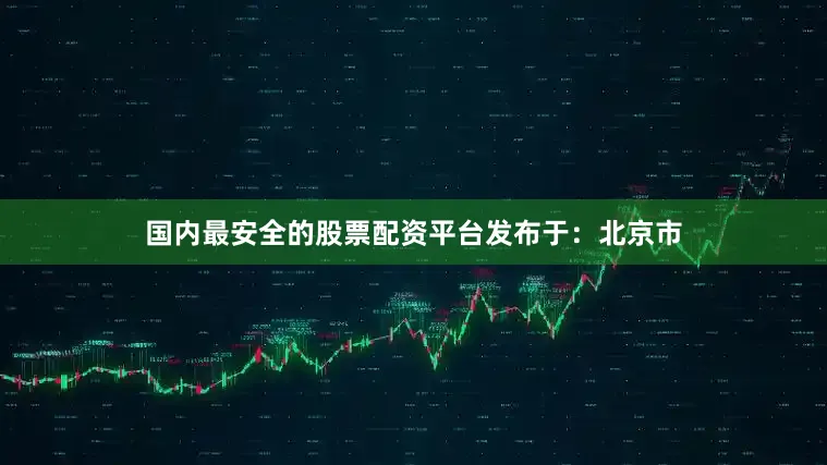 国内最安全的股票配资平台发布于：北京市