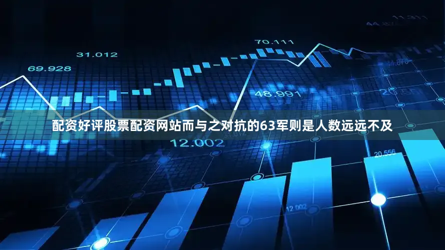 配资好评股票配资网站而与之对抗的63军则是人数远远不及