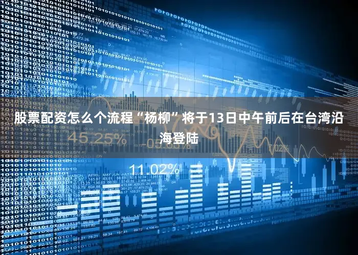股票配资怎么个流程“杨柳”将于13日中午前后在台湾沿海登陆